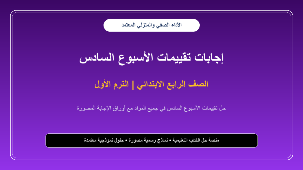 إجابات تقييمات الأسبوع السادس لجميع مواد الصف الرابع الابتدائي – الترم الأول بالصور
