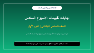 إجابات تقييمات الأسبوع السادس لجميع مواد الصف السادس الابتدائي – الترم الأول بالصور