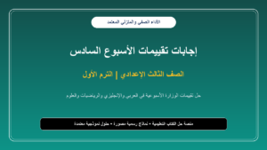 إجابات تقييمات الأسبوع السادس لجميع مواد الصف الثالث الإعدادي – الترم الأول بالصور