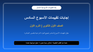 إجابات تقييمات الأسبوع السادس لجميع مواد الصف الأول الثانوي – الترم الأول بالصور