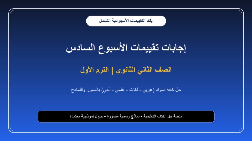 إجابات تقييمات الأسبوع السادس لجميع مواد الصف الثاني الثانوي – الترم الأول بالصور