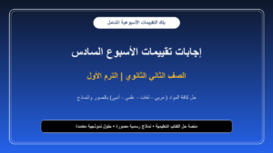 إجابات تقييمات الأسبوع السادس لجميع مواد الصف الثاني الثانوي – الترم الأول بالصور