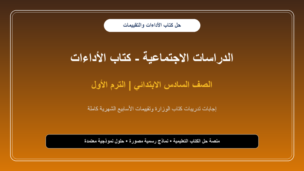 حل كتاب الأداءات والتقييمات الأسبوعية دراسات للصف السادس الابتدائي – الترم الأول كامل بالصور