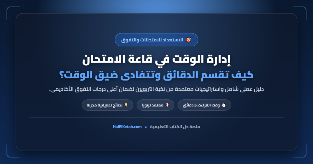 إدارة الوقت في قاعة الامتحان: كيف تقسم الدقائق وتتفادى ضيق الوقت؟
