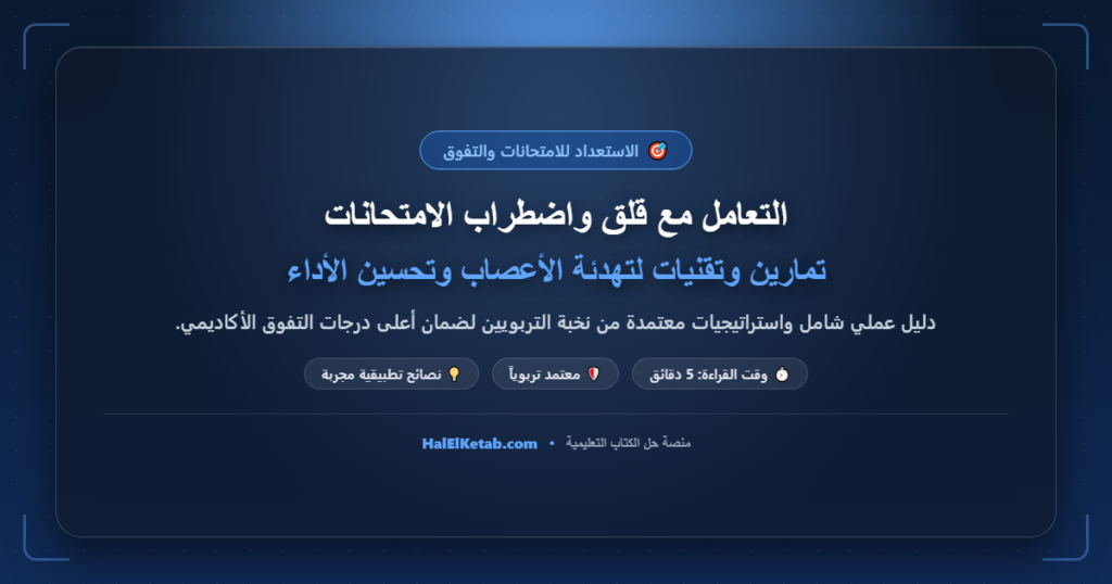 التعامل مع قلق واضطراب الامتحانات: تمارين وتقنيات لتهدئة الأعصاب وتحسين الأداء