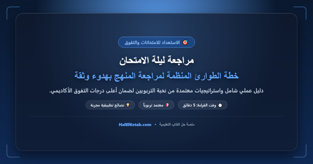 مراجعة ليلة الامتحان: خطة الطوارئ المنظمة لمراجعة المنهج بهدوء وثقة